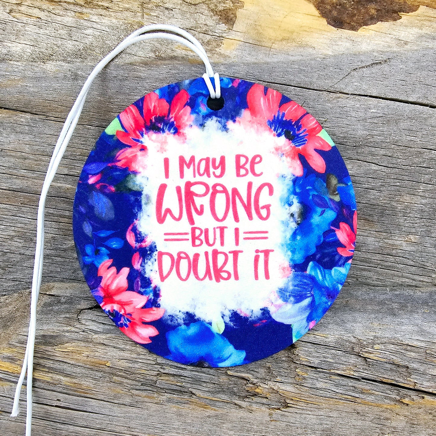 I May Be Wrong But I Doubt It Re-Scentable Car Freshener car freshie Tea Shirt Shoppe
