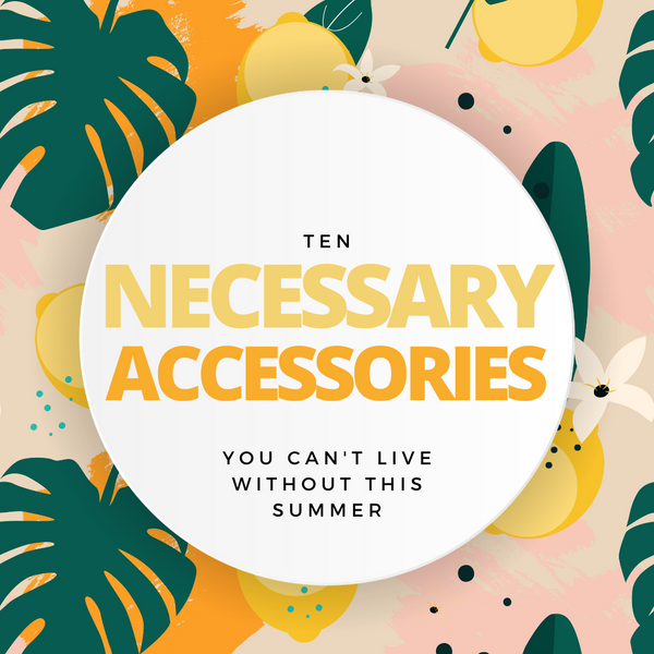 10 Necessary Accessories You Won't Be Able To Live Without This Summer